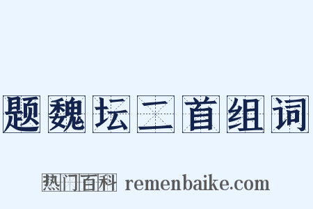 题魏坛二首组词是什么意思的图片
